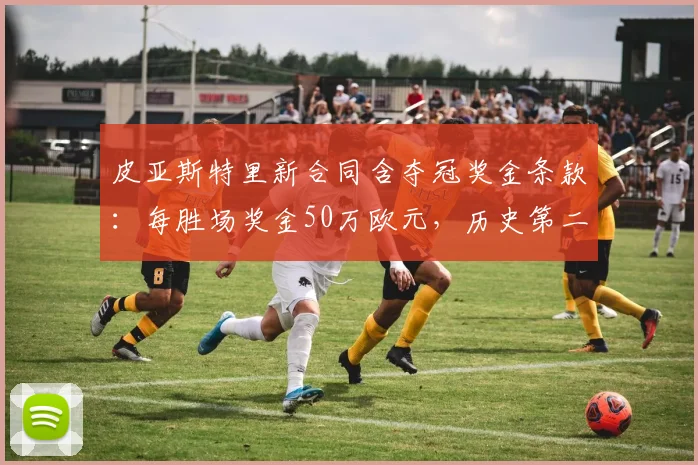 皮亚斯特里新合同含夺冠奖金条款：每胜场奖金50万欧元，历史第二高